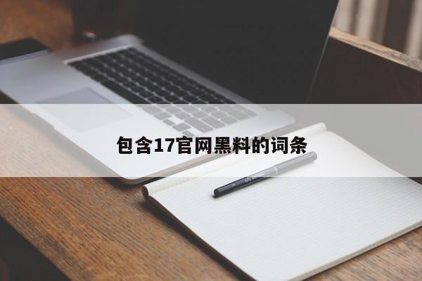 包含17官网黑料的词条