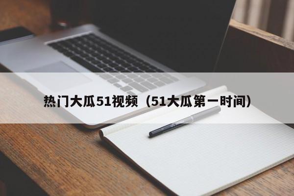 热门大瓜51视频（51大瓜第一时间）