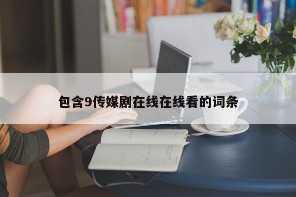 包含9传媒剧在线在线看的词条