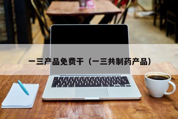 一三产品免费干（一三共制药产品）